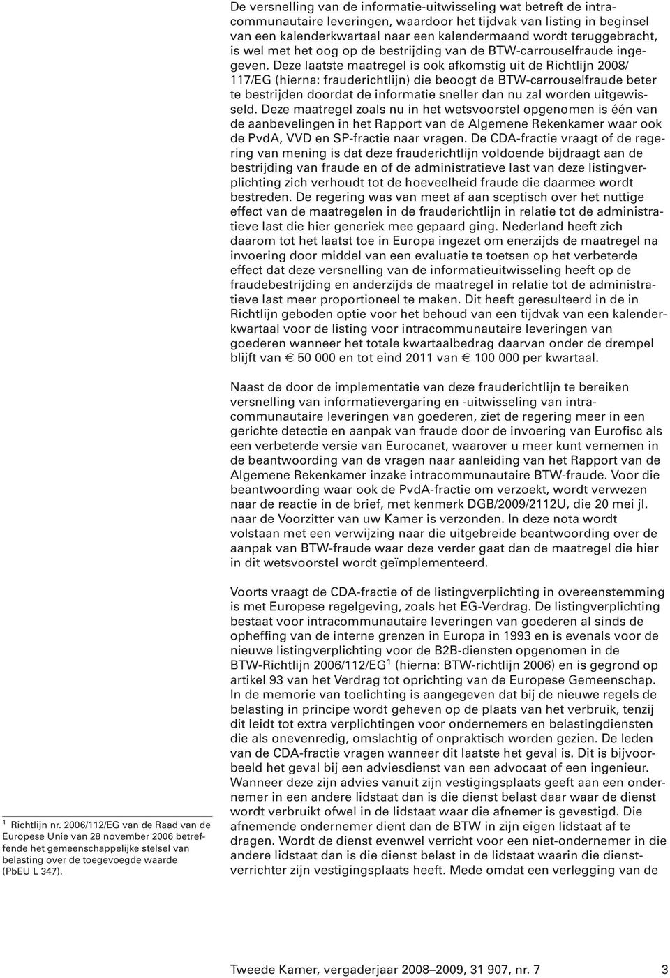 Deze laatste maatregel is ook afkomstig uit de Richtlijn 2008/ 117/EG (hierna: frauderichtlijn) die beoogt de BTW-carrouselfraude beter te bestrijden doordat de informatie sneller dan nu zal worden