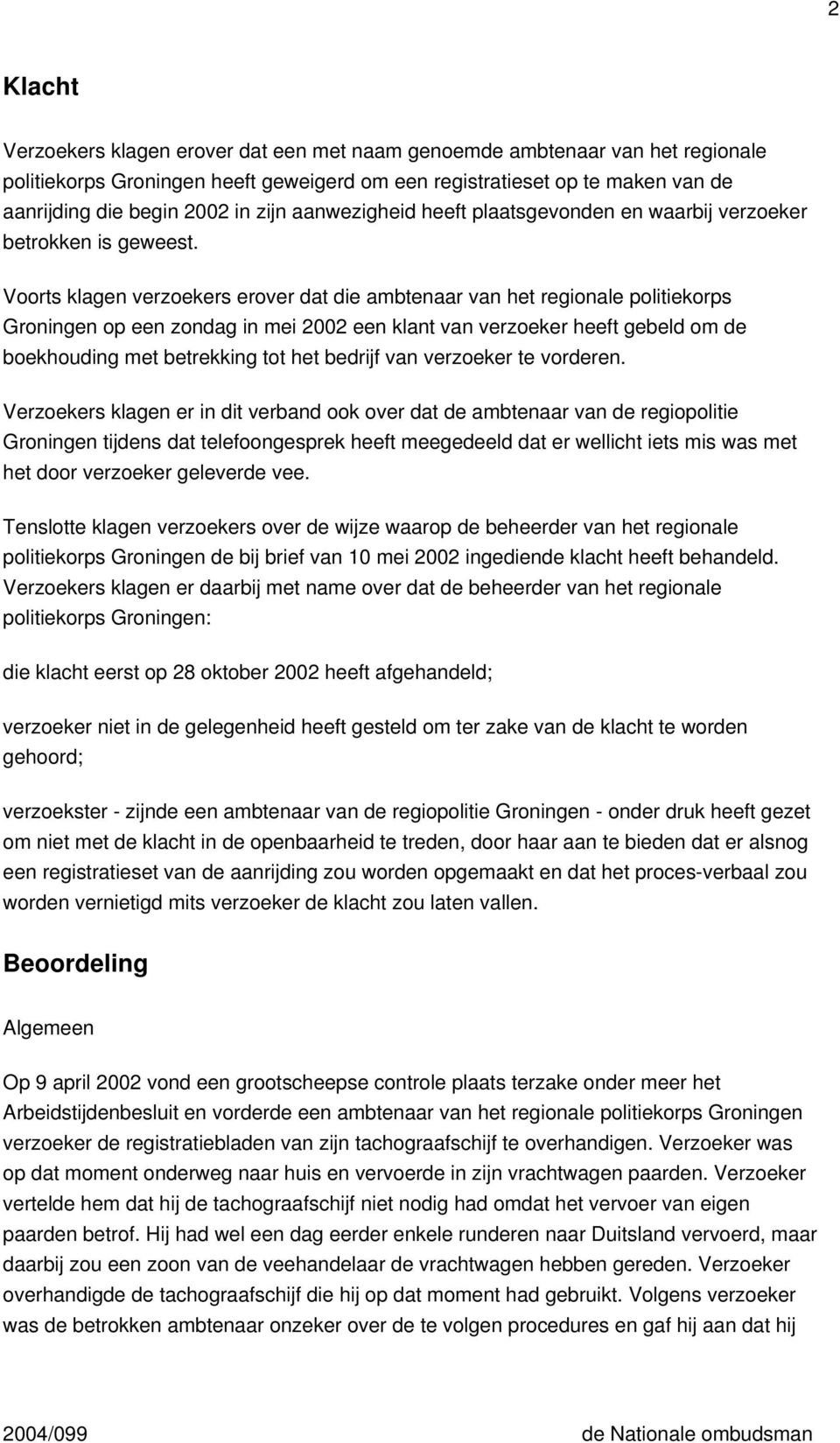Voorts klagen verzoekers erover dat die ambtenaar van het regionale politiekorps Groningen op een zondag in mei 2002 een klant van verzoeker heeft gebeld om de boekhouding met betrekking tot het