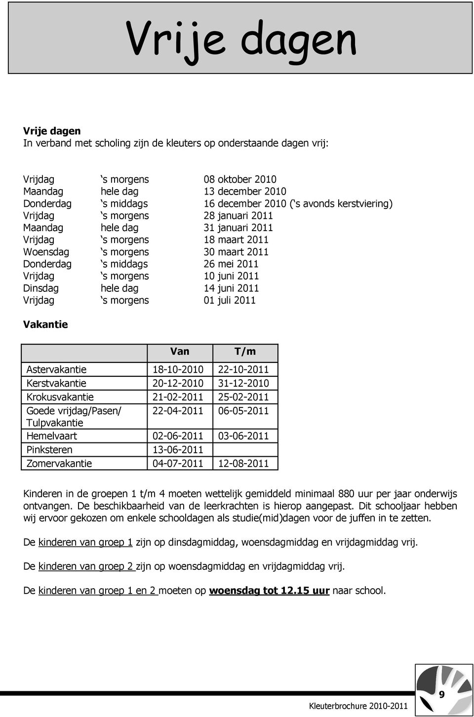 morgens 10 juni 2011 Dinsdag hele dag 14 juni 2011 Vrijdag s morgens 01 juli 2011 Vakantie Van T/m Astervakantie 18-10-2010 22-10-2011 Kerstvakantie 20-12-2010 31-12-2010 Krokusvakantie 21-02-2011
