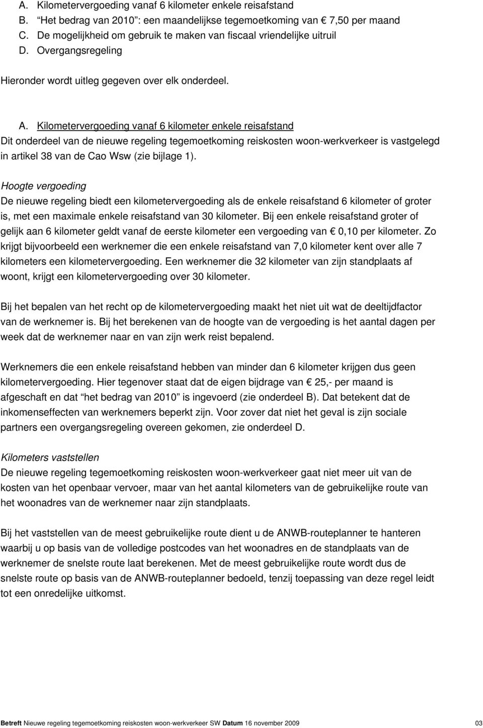 Kilometervergoeding vanaf 6 kilometer enkele reisafstand Dit onderdeel van de nieuwe regeling tegemoetkoming reiskosten woon-werkverkeer is vastgelegd in artikel 38 van de Cao Wsw (zie bijlage 1).