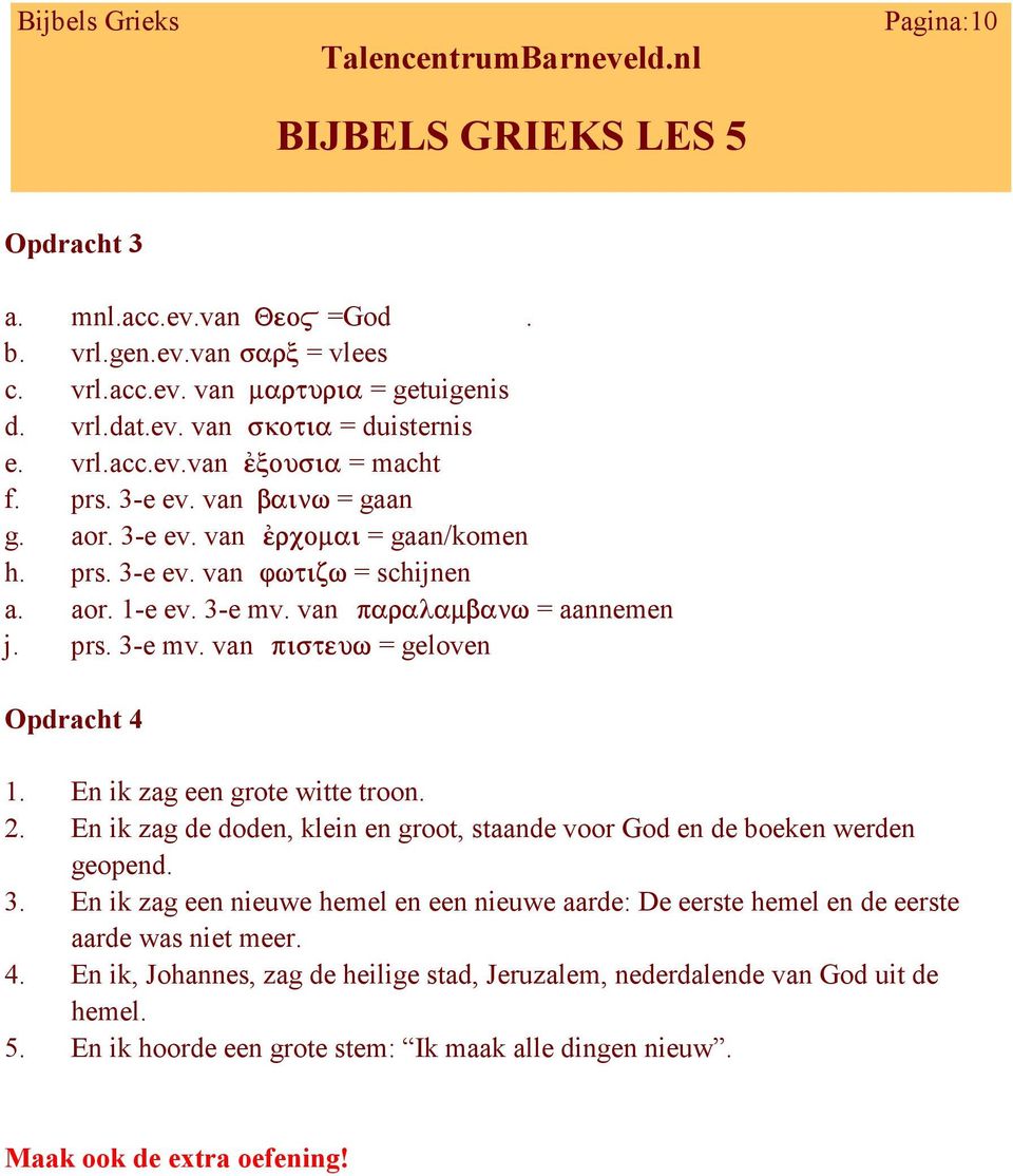 En ik zag een grote witte troon. 2. En ik zag de doden, klein en groot, staande voor God en de boeken werden geopend. 3.