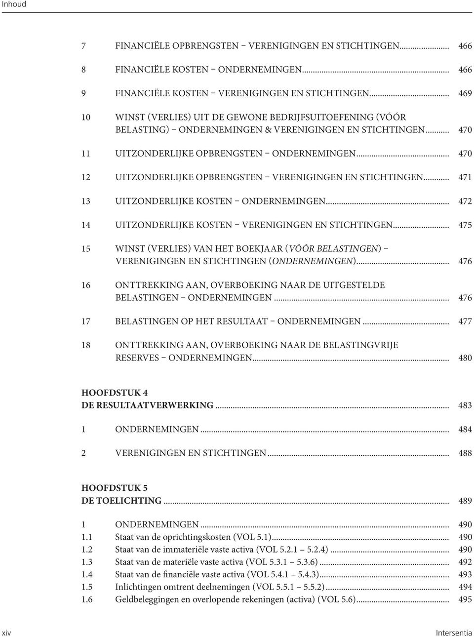 .. 470 12 UITZONDERLIJKE OPBRENGSTEN VERENIGINGEN EN STICHTINGEN... 471 13 UITZONDERLIJKE KOSTEN ONDERNEMINGEN... 472 14 UITZONDERLIJKE KOSTEN VERENIGINGEN EN STICHTINGEN.