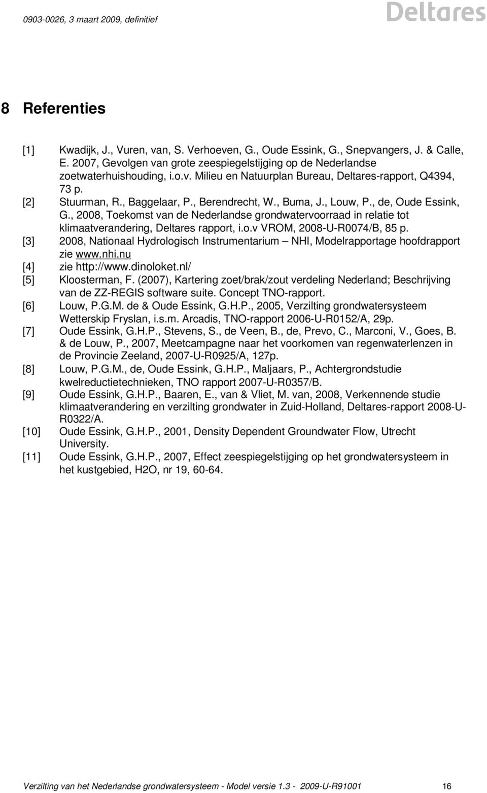 o.v VROM, 2008-U-R0074/B, 85 p. [3] 2008, Nationaal Hydrologisch Instrumentarium NHI, Modelrapportage hoofdrapport zie www.nhi.nu [4] zie http://www.dinoloket.nl/ [5] Kloosterman, F.
