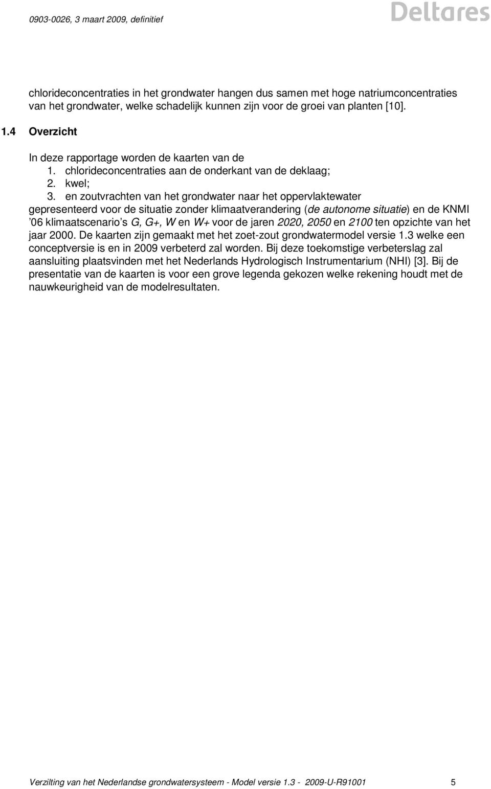 en zoutvrachten van het grondwater naar het oppervlaktewater gepresenteerd voor de situatie zonder klimaatverandering (de autonome situatie) en de KNMI 06 klimaatscenario s G, G+, W en W+ voor de