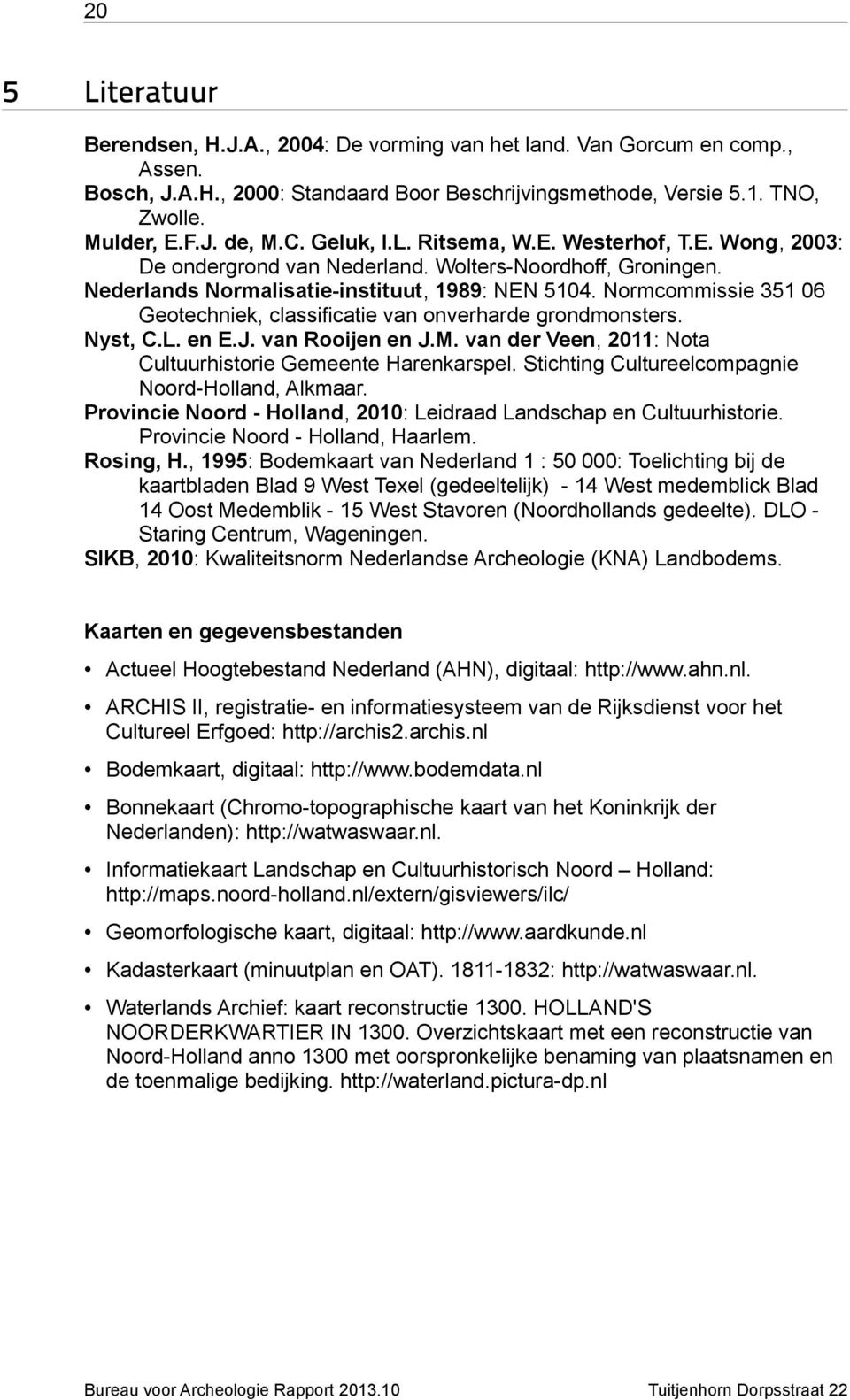 Normcommissie 351 06 Geotechniek, classificatie van onverharde grondmonsters. Nyst, C.L. en E.J. van Rooijen en J.M. van der Veen, 2011: Nota Cultuurhistorie Gemeente Harenkarspel.