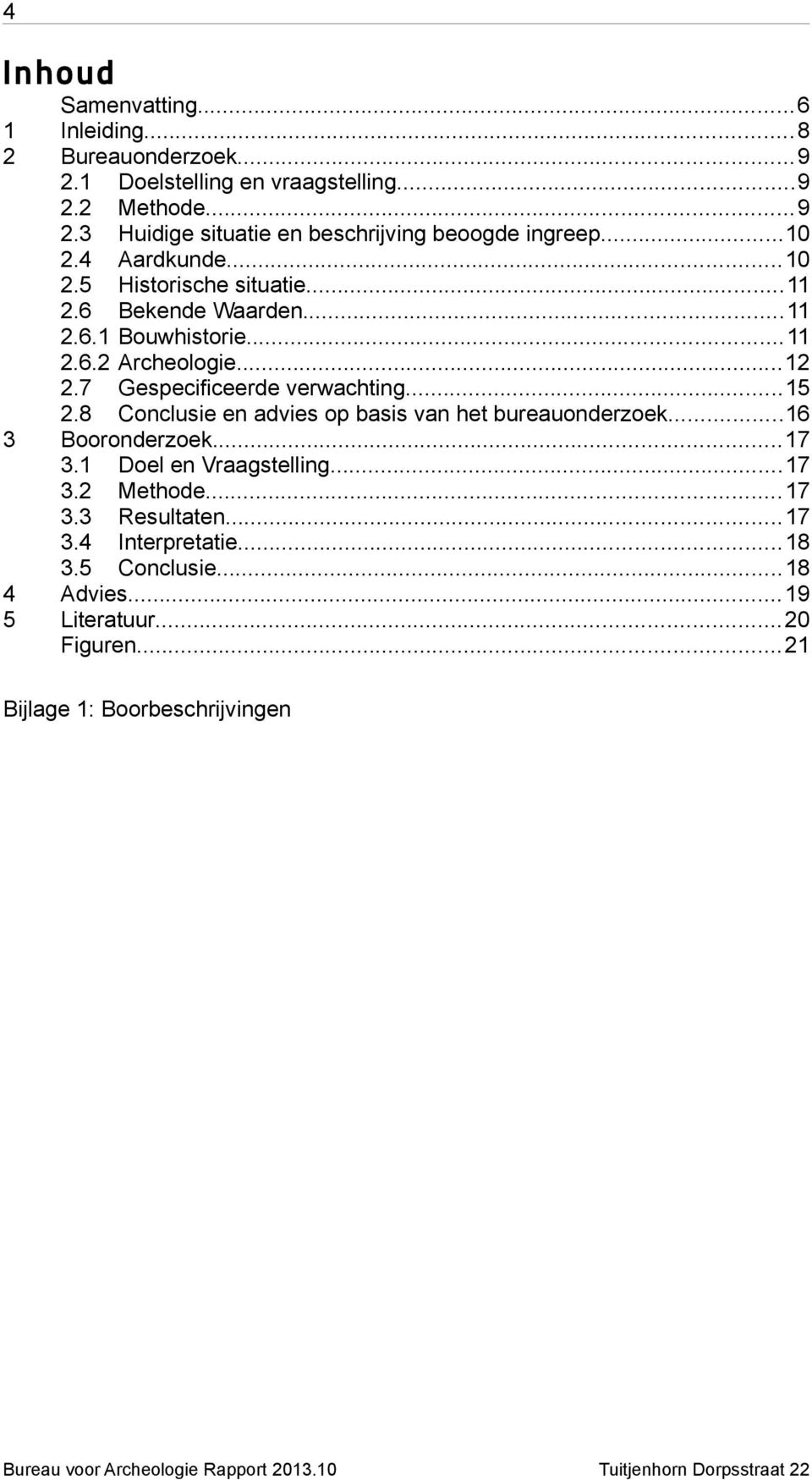 7 Gespecificeerde verwachting...15 2.8 Conclusie en advies op basis van het bureauonderzoek...16 Booronderzoek...17 3.1 Doel en Vraagstelling...17 3.2 Methode.