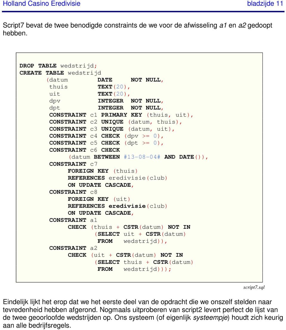 UNIQUE (datum, thuis), CONSTRAINT c3 UNIQUE (datum, uit), CONSTRAINT c4 CHECK (dpv >= 0), CONSTRAINT c5 CHECK (dpt >= 0), CONSTRAINT c6 CHECK (datum BETWEEN #13-08-04# AND DATE()), CONSTRAINT c7