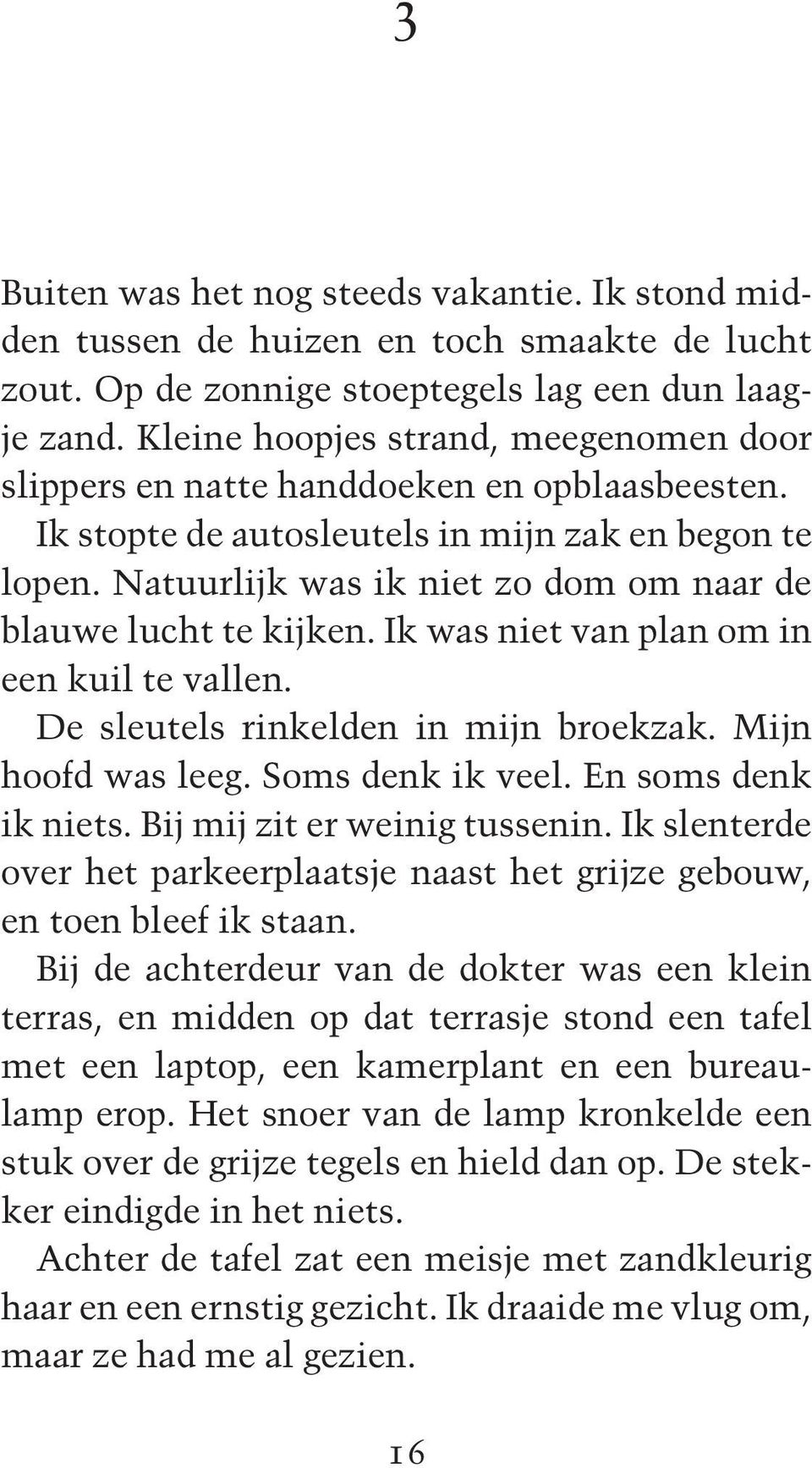 Natuurlijk was ik niet zo dom om naar de blauwe lucht te kijken. Ik was niet van plan om in een kuil te vallen. De sleutels rinkelden in mijn broekzak. Mijn hoofd was leeg. Soms denk ik veel.