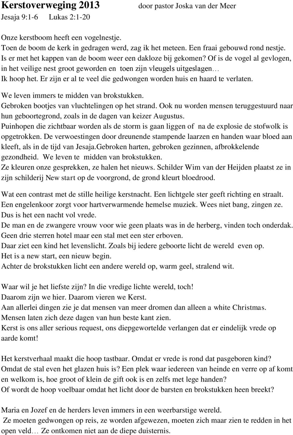 Of is de vogel al gevlogen, in het veilige nest groot geworden en toen zijn vleugels uitgeslagen Ik hoop het. Er zijn er al te veel die gedwongen worden huis en haard te verlaten.