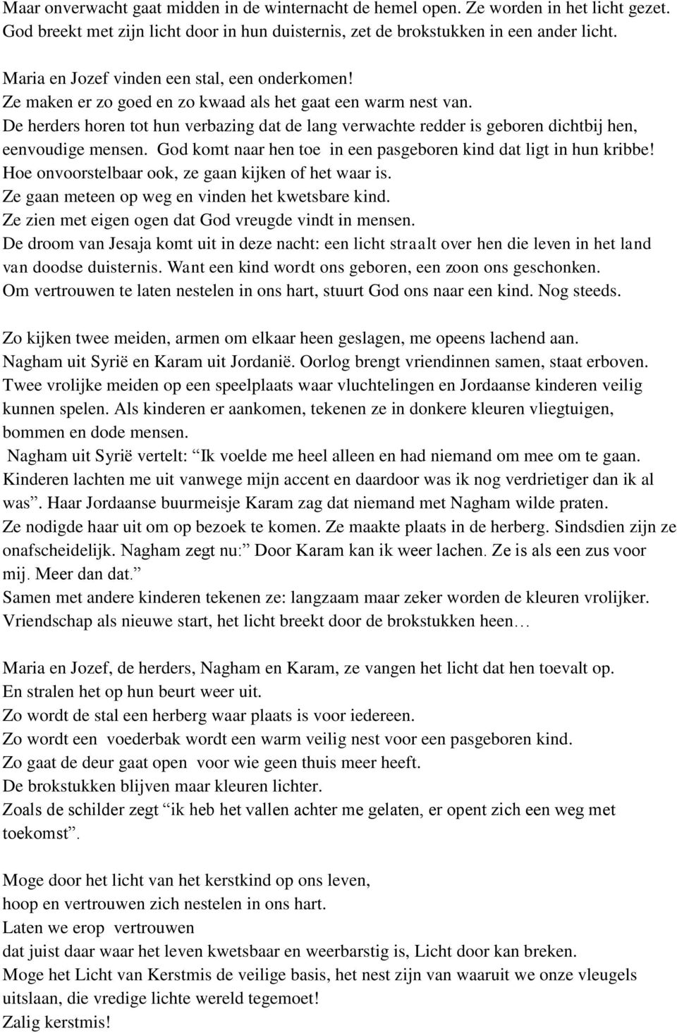 De herders horen tot hun verbazing dat de lang verwachte redder is geboren dichtbij hen, eenvoudige mensen. God komt naar hen toe in een pasgeboren kind dat ligt in hun kribbe!