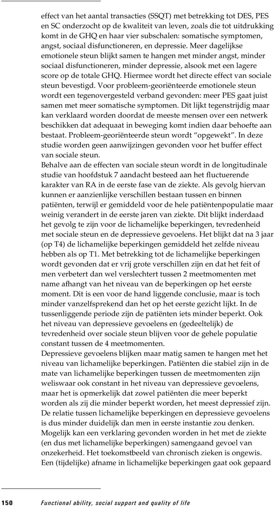 Meer dagelijkse emotionele steun blijkt samen te hangen met minder angst, minder sociaal disfunctioneren, minder depressie, alsook met een lagere score op de totale GHQ.