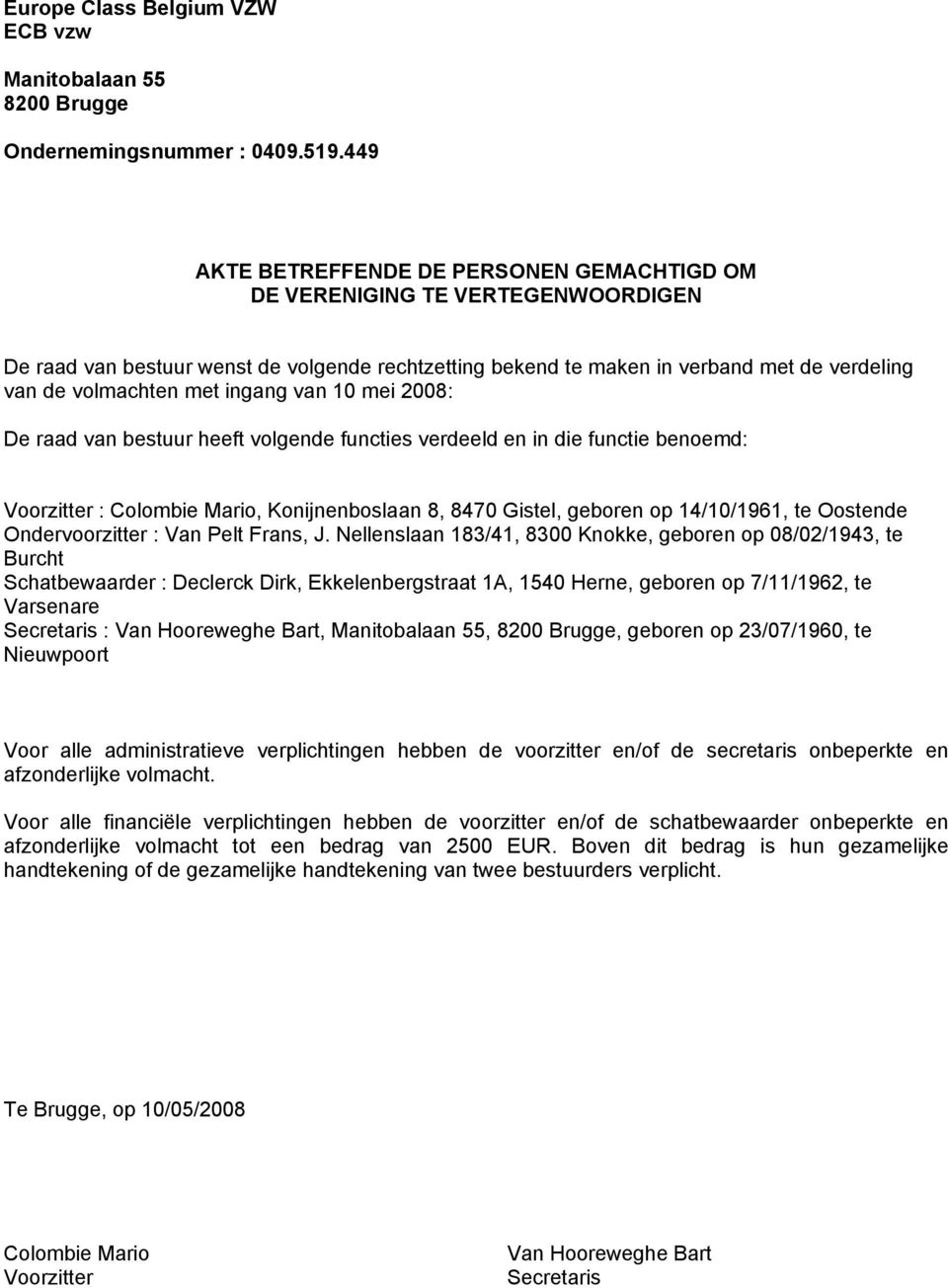 ingang van 10 mei 2008: De raad van bestuur heeft volgende functies verdeeld en in die functie benoemd: Voorzitter : Colombie Mario, Konijnenboslaan 8, 8470 Gistel, geboren op 14/10/1961, te Oostende