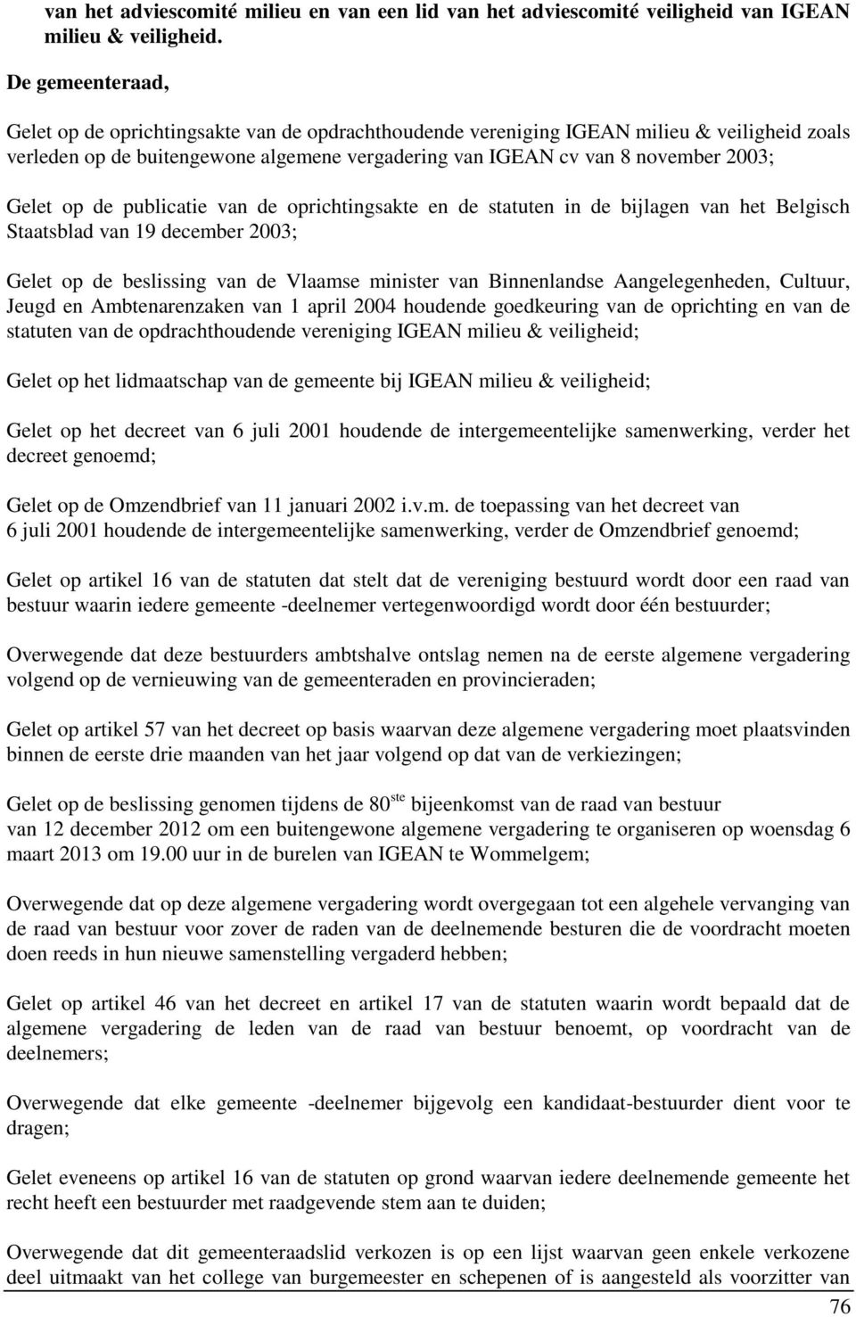 publicatie van de oprichtingsakte en de statuten in de bijlagen van het Belgisch Staatsblad van 19 december 2003; Gelet op de beslissing van de Vlaamse minister van Binnenlandse Aangelegenheden,