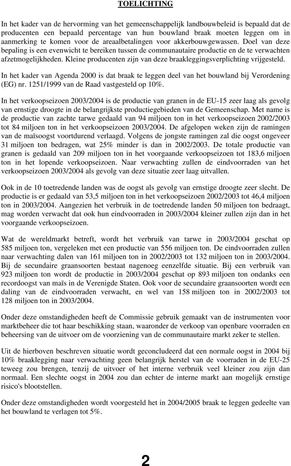 Kleine producenten zijn van deze braakleggingsverplichting vrijgesteld. In het kader van Agenda 2000 is dat braak te leggen deel van het bouwland bij Verordening (EG) nr.