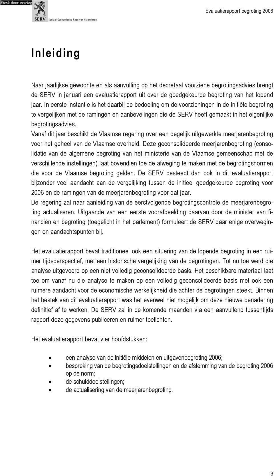 begrotingsadvies. Vanaf dit jaar beschikt de Vlaamse regering over een degelijk uitgewerkte meerjarenbegroting voor het geheel van de Vlaamse overheid.