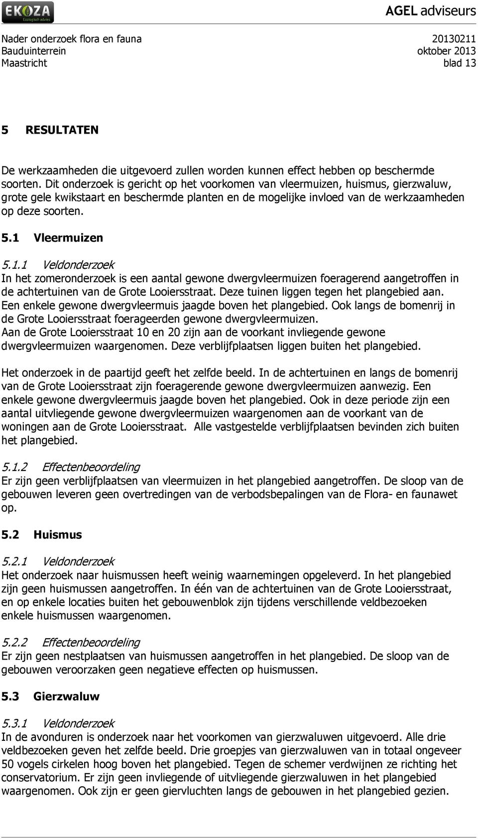 1 Vleermuizen 5.1.1 Veldonderzoek In het zomeronderzoek is een aantal gewone dwergvleermuizen foeragerend aangetroffen in de achtertuinen van de Grote Looiersstraat.