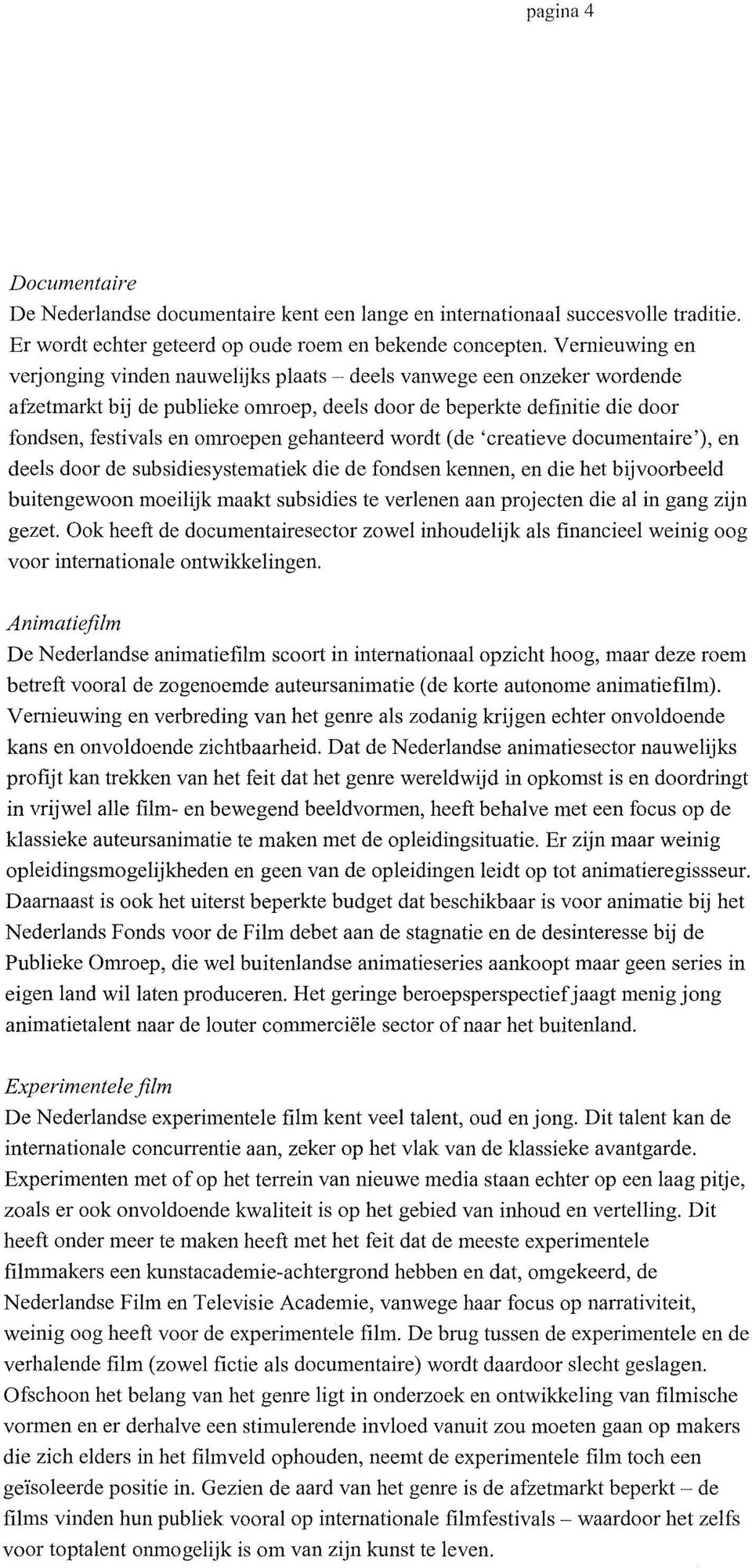 gehanteerd wordt (de 'creatieve documentaire'), en deels door de subsidiesystematiek die de fondsen kennen, en die het bijvoorbeeld buitengewoon moeilijk maakt subsidies te verlenen aan projecten die