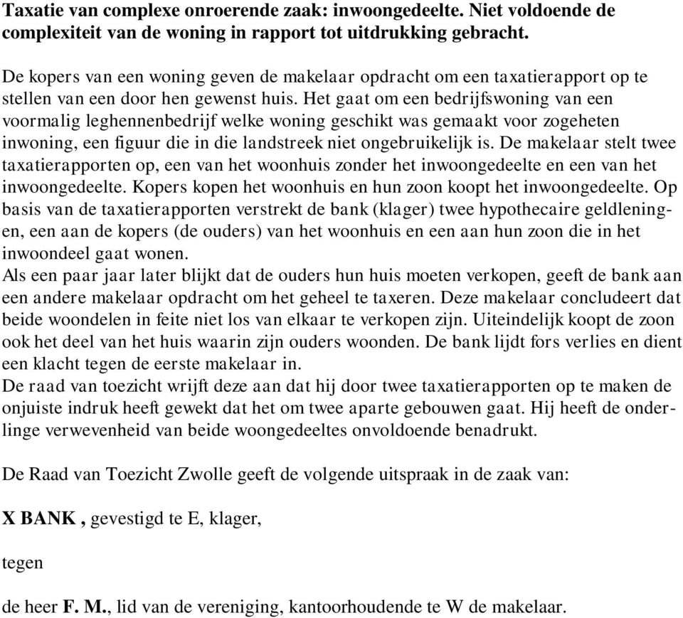 Het gaat om een bedrijfswoning van een voormalig leghennenbedrijf welke woning geschikt was gemaakt voor zogeheten inwoning, een figuur die in die landstreek niet ongebruikelijk is.