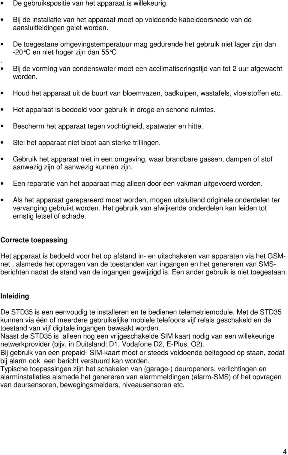 Bij de vorming van condenswater moet een acclimatiseringstijd van tot 2 uur afgewacht worden. Houd het apparaat uit de buurt van bloemvazen, badkuipen, wastafels, vloeistoffen etc.