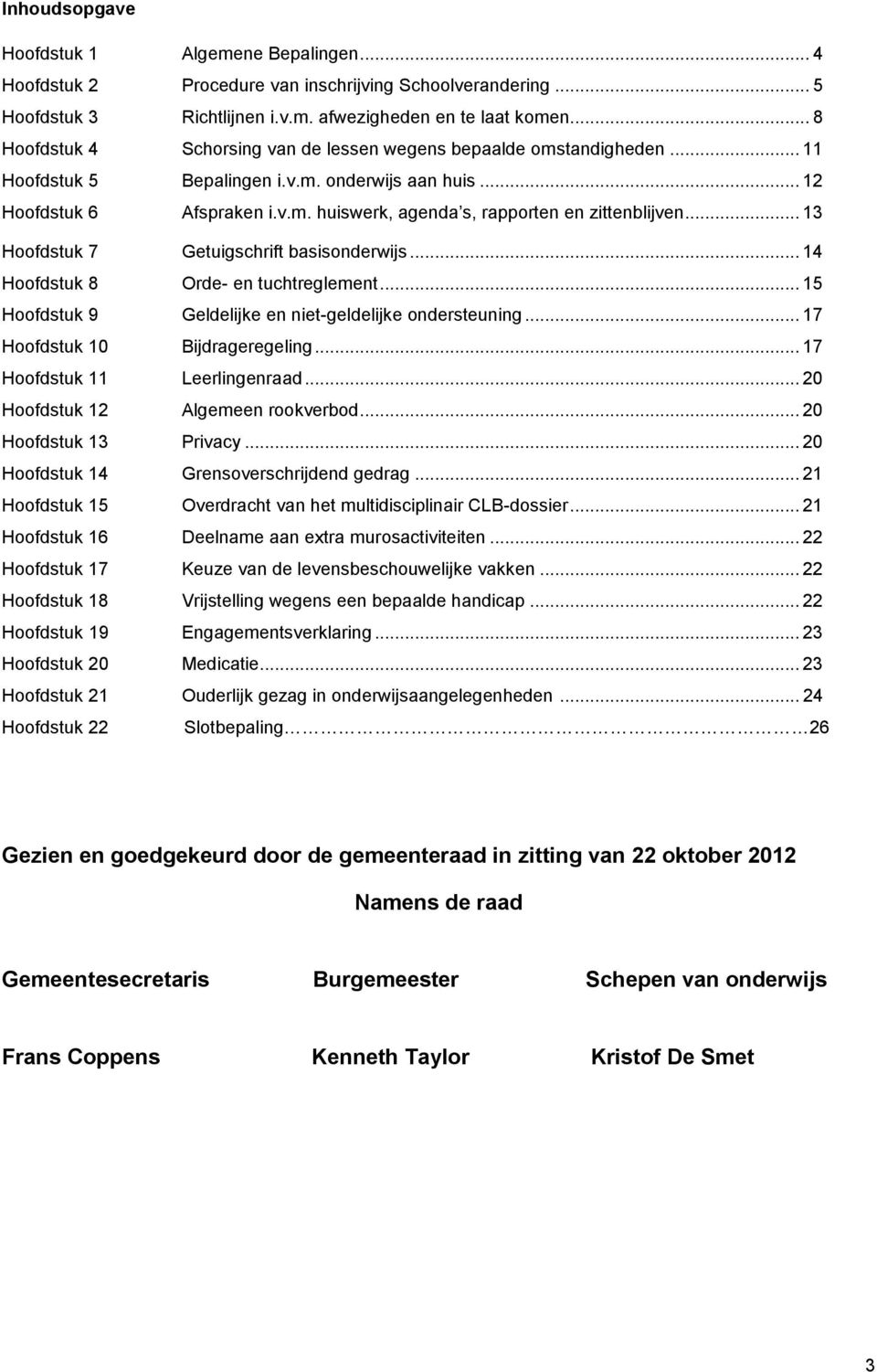 .. 13 Hoofdstuk 7 Getuigschrift basisonderwijs... 14 Hoofdstuk 8 Orde- en tuchtreglement... 15 Hoofdstuk 9 Geldelijke en niet-geldelijke ondersteuning... 17 Hoofdstuk 10 Bijdrageregeling.