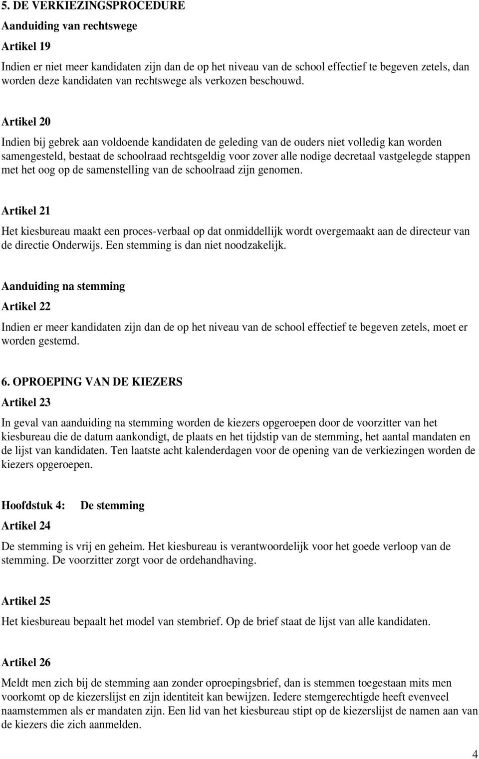 Artikel 20 Indien bij gebrek aan voldoende kandidaten de geleding van de ouders niet volledig kan worden samengesteld, bestaat de schoolraad rechtsgeldig voor zover alle nodige decretaal vastgelegde