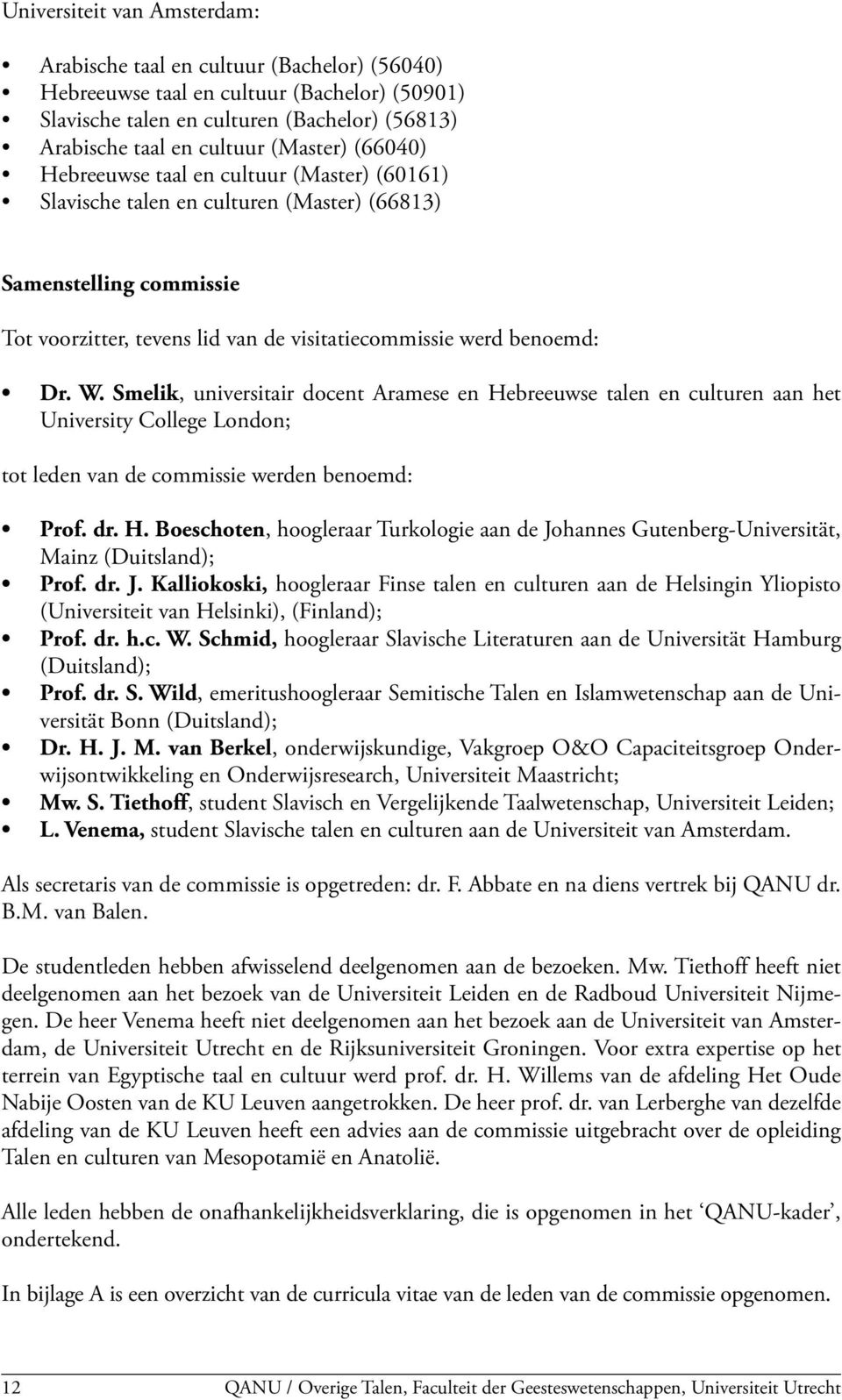 W. Smelik, universitair docent Aramese en Hebreeuwse talen en culturen aan het University College London; tot leden van de commissie werden benoemd: Prof. dr. H. Boeschoten, hoogleraar Turkologie aan de Johannes Gutenberg-Universität, Mainz (Duitsland); Prof.