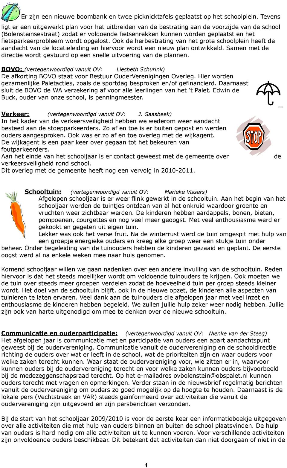 fietsparkeerprobleem wordt opgelost. Ook de herbestrating van het grote schoolplein heeft de aandacht van de locatieleiding en hiervoor wordt een nieuw plan ontwikkeld.