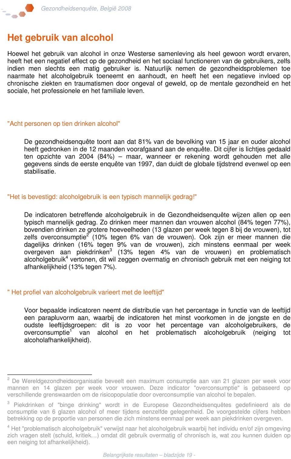 Natuurlijk nemen de gezondheidsproblemen toe naarmate het alcoholgebruik toeneemt en aanhoudt, en heeft het een negatieve invloed op chronische ziekten en traumatismen door ongeval of geweld, op de