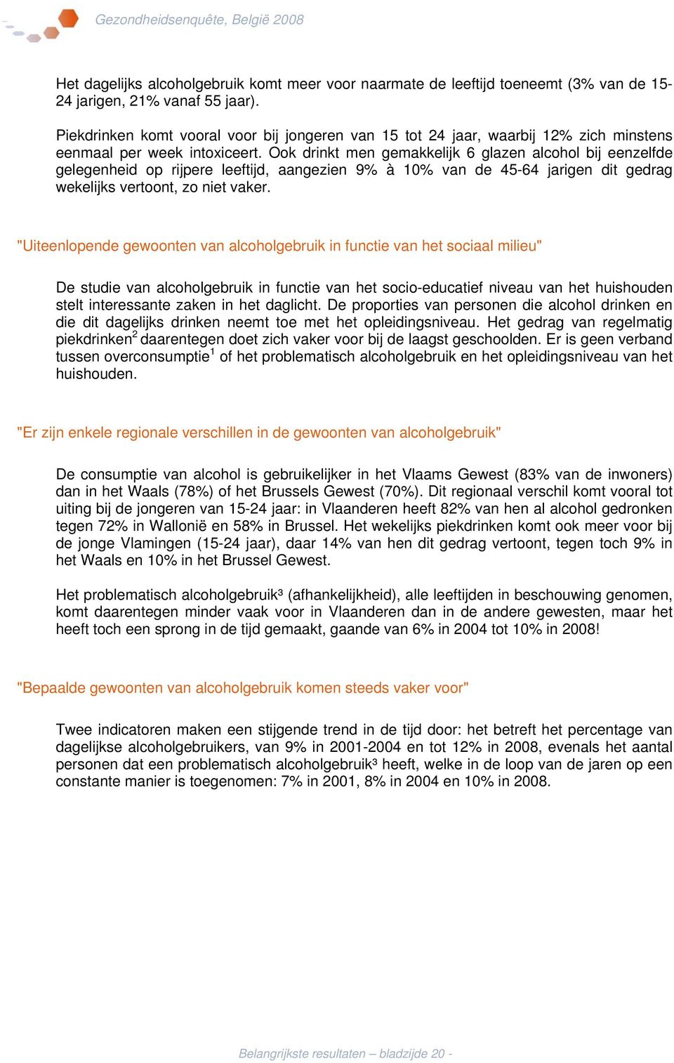 Ook drinkt men gemakkelijk 6 glazen alcohol bij eenzelfde gelegenheid op rijpere leeftijd, aangezien 9% à 10% van de 45-64 jarigen dit gedrag wekelijks vertoont, zo niet vaker.