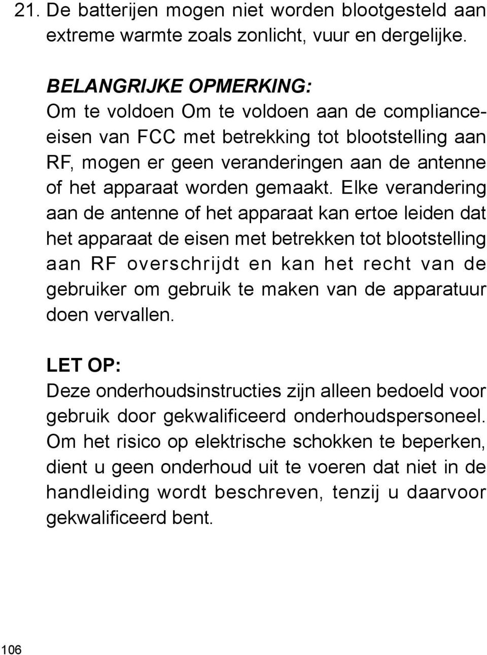 Elke verandering aan de antenne of het apparaat kan ertoe leiden dat het apparaat de eisen met betrekken tot blootstelling aan RF overschrijdt en kan het recht van de gebruiker om gebruik te maken