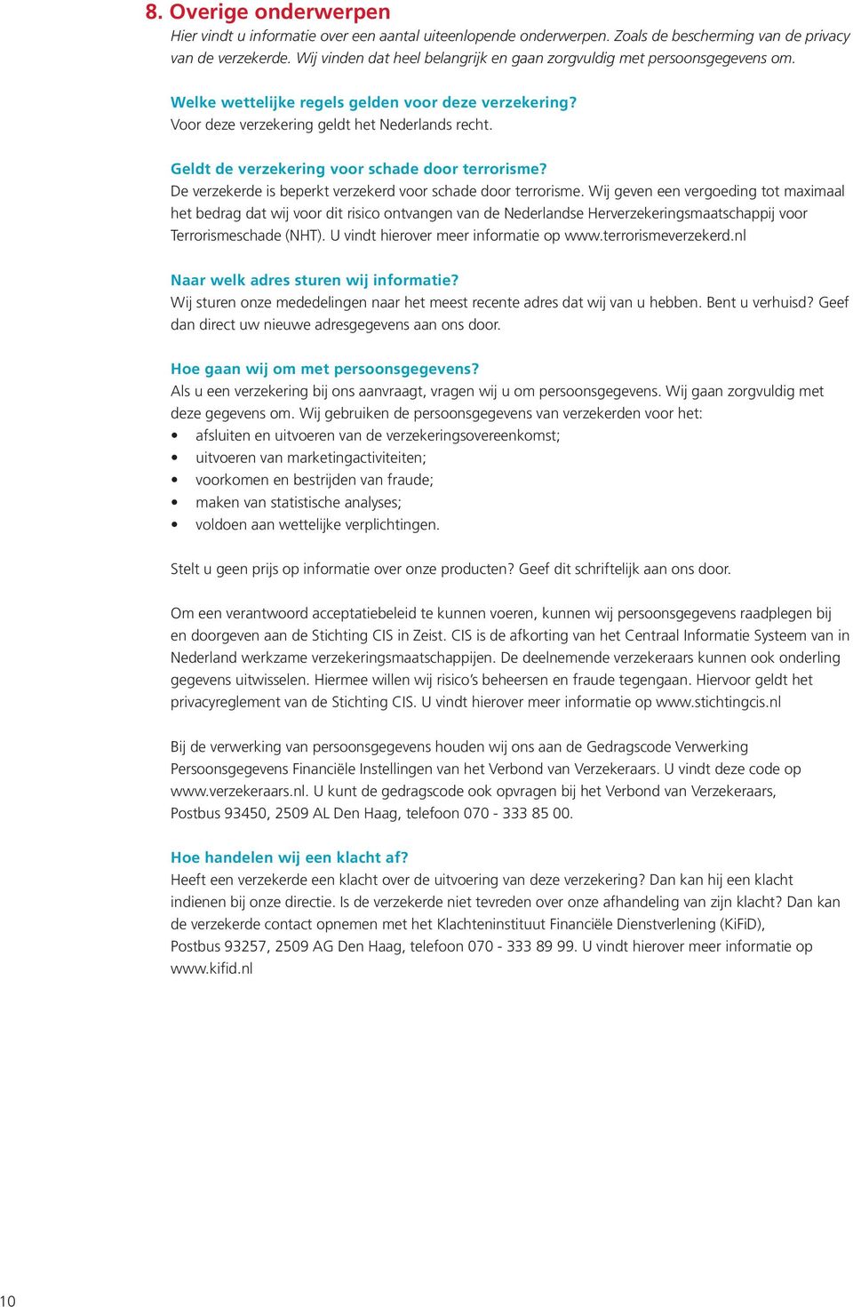 Geldt de verzekering voor schade door terrorisme? De verzekerde is beperkt verzekerd voor schade door terrorisme.