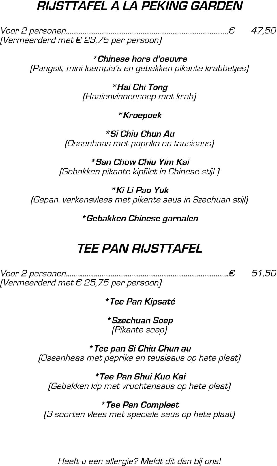 varkensvlees met pikante saus in Szechuan stijl) *Gebakken Chinese garnalen TEE PAN RIJSTTAFEL Voor 2 personen 51,50 (Vermeerderd met 25,75 per persoon) *Tee Pan Kipsaté *Szechuan Soep (Pikante soep)