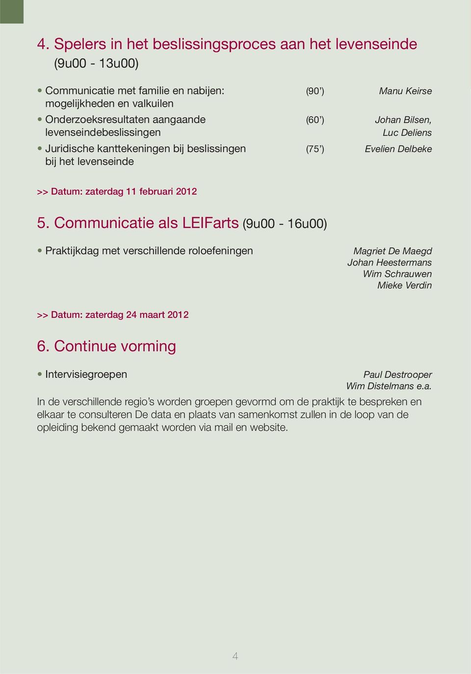 Communicatie als LEIFarts (9u00-16u00) Praktijkdag met verschillende roloefeningen Magriet De Maegd Johan Heestermans Wim Schrauwen Mieke Verdin >> Datum: zaterdag 24 maart 2012 6.