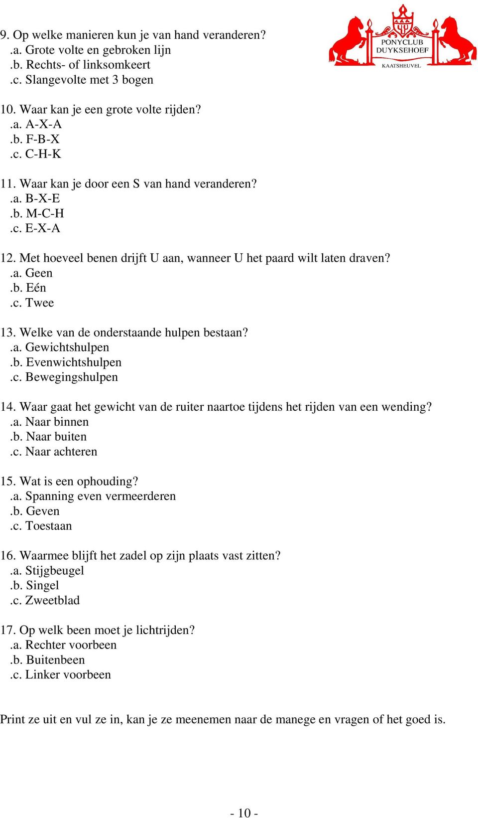 Welke van de onderstaande hulpen bestaan?.a. Gewichtshulpen.b. Evenwichtshulpen.c. Bewegingshulpen 14. Waar gaat het gewicht van de ruiter naartoe tijdens het rijden van een wending?.a. Naar binnen.b. Naar buiten.