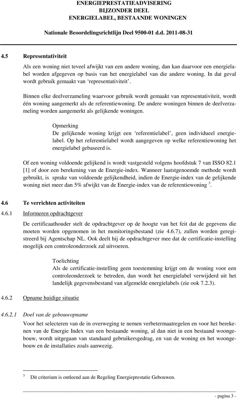 De andere woningen binnen de deelverzameling worden aangemerkt als gelijkende woningen. Opmerking De gelijkende woning krijgt een referentielabel, geen individueel energielabel.