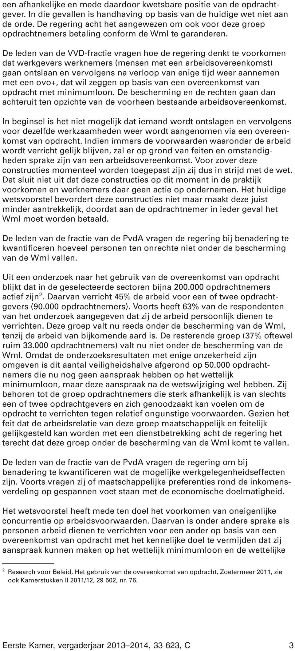 De leden van de VVD-fractie vragen hoe de regering denkt te voorkomen dat werkgevers werknemers (mensen met een arbeidsovereenkomst) gaan ontslaan en vervolgens na verloop van enige tijd weer