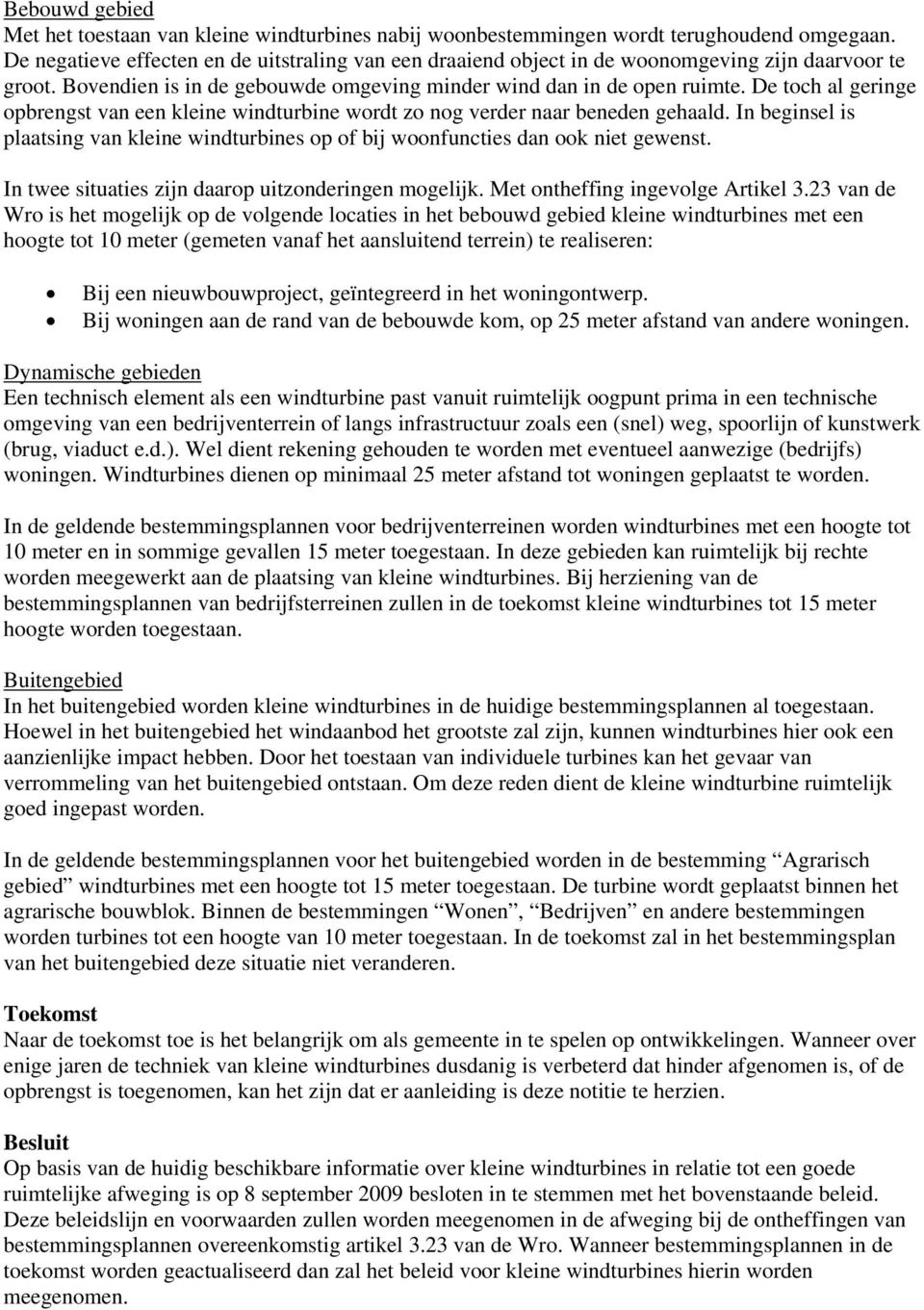 De toch al geringe opbrengst van een kleine windturbine wordt zo nog verder naar beneden gehaald. In beginsel is plaatsing van kleine windturbines op of bij woonfuncties dan ook niet gewenst.