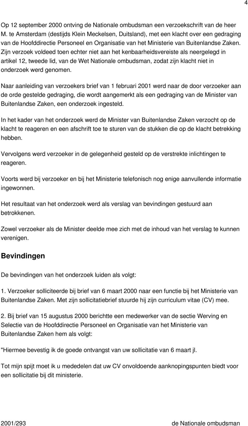 Zijn verzoek voldeed toen echter niet aan het kenbaarheidsvereiste als neergelegd in artikel 12, tweede lid, van de Wet Nationale ombudsman, zodat zijn klacht niet in onderzoek werd genomen.