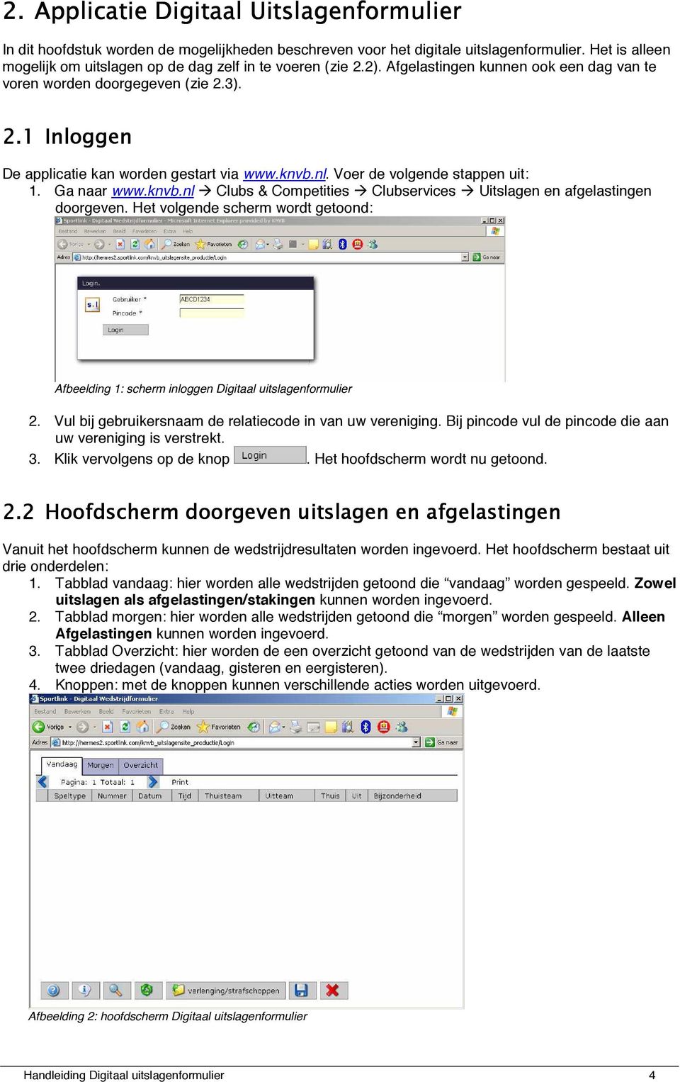 Het volgende scherm wordt getoond: Afbeelding 1: scherm inloggen Digitaal uitslagenformulier 2. Vul bij gebruikersnaam de relatiecode in van uw vereniging.