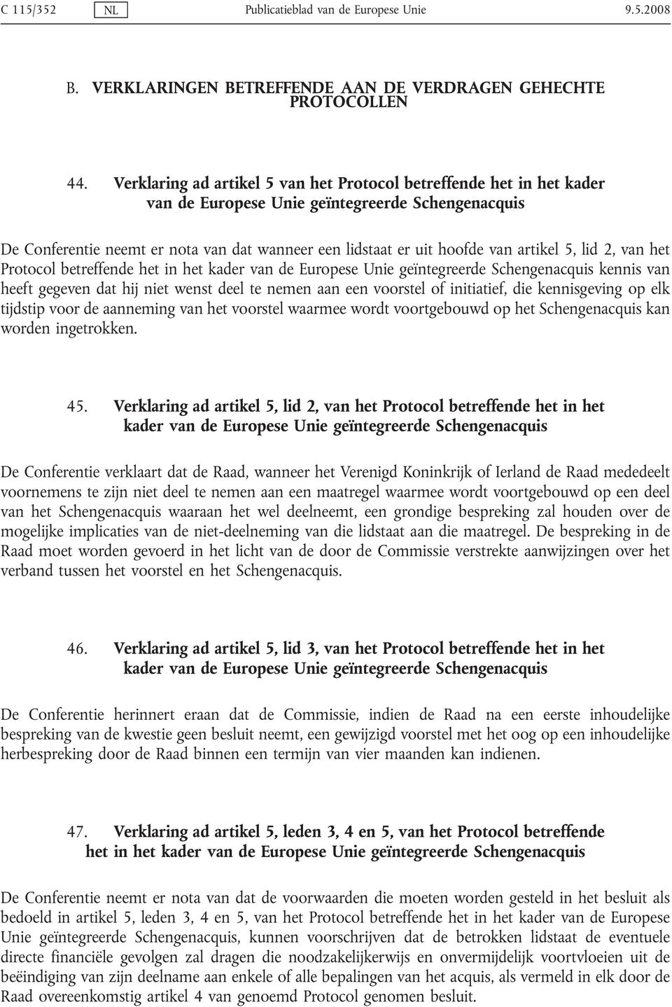 artikel 5, lid 2, van het Protocol betreffende het in het kader van de Europese Unie geïntegreerde Schengenacquis kennis van heeft gegeven dat hij niet wenst deel te nemen aan een voorstel of