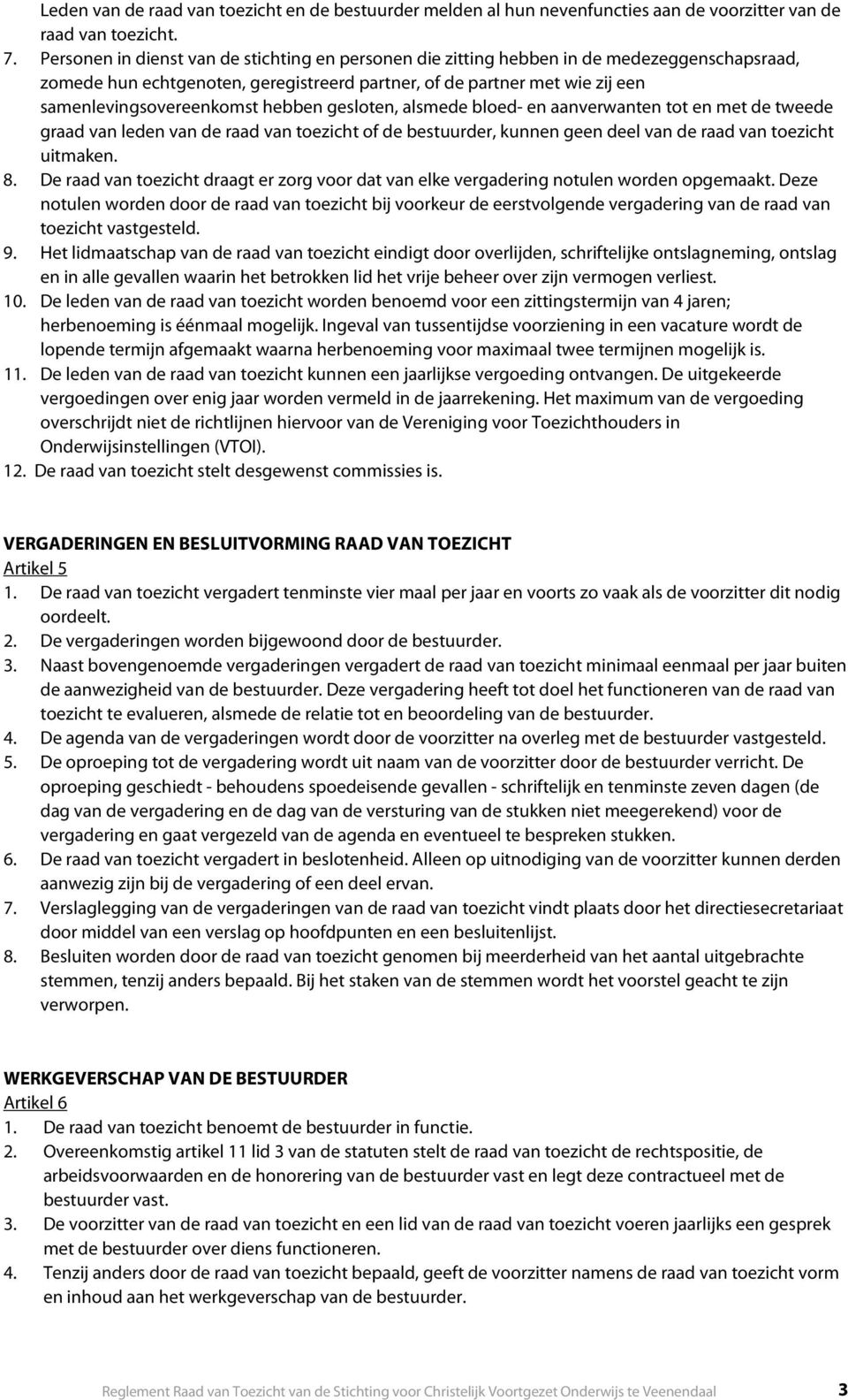 hebben gesloten, alsmede bloed- en aanverwanten tot en met de tweede graad van leden van de raad van toezicht of de bestuurder, kunnen geen deel van de raad van toezicht uitmaken. 8.