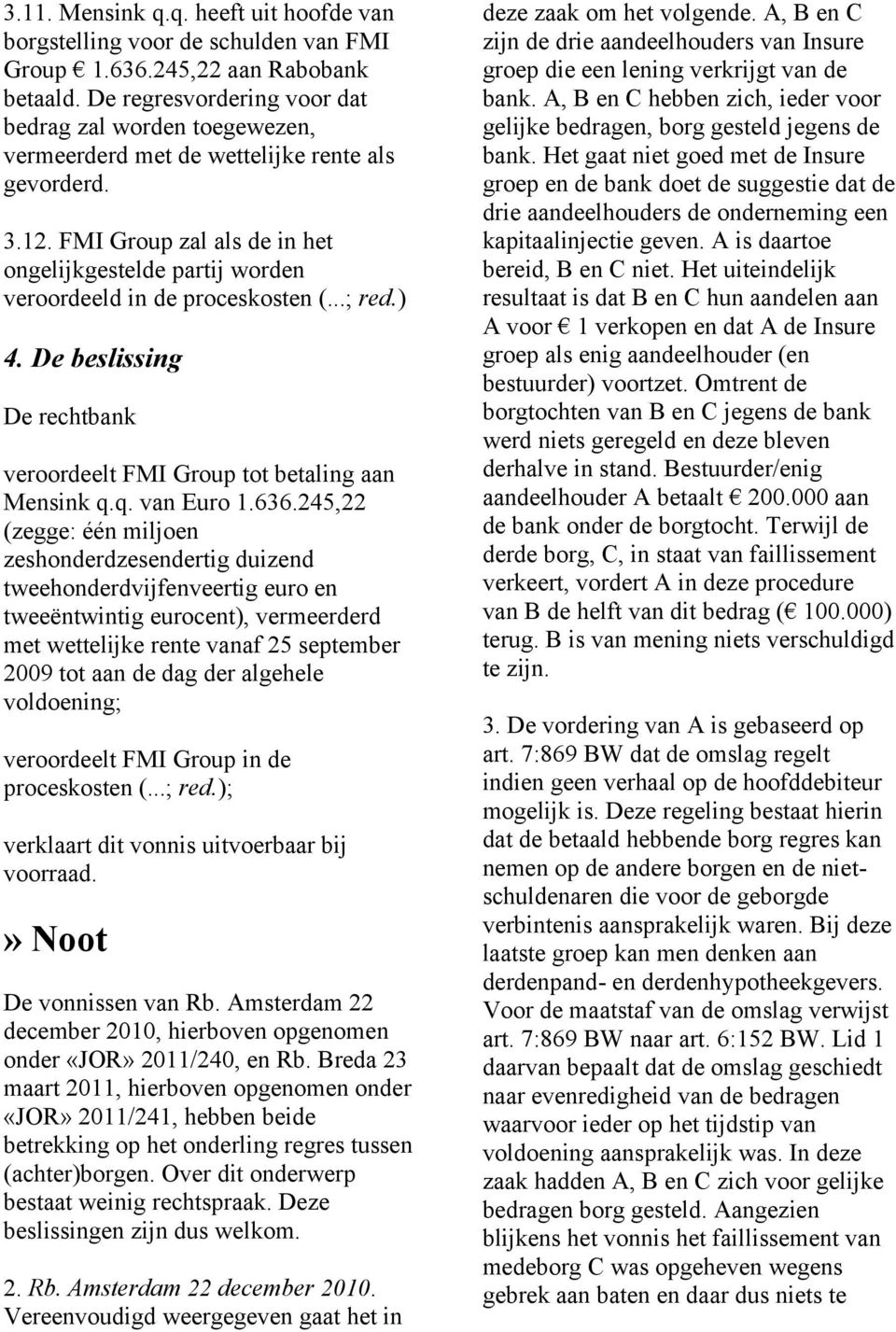 FMI Group zal als de in het ongelijkgestelde partij worden veroordeeld in de proceskosten (...; red.) 4. De beslissing De rechtbank veroordeelt FMI Group tot betaling aan Mensink q.q. van Euro 1.636.