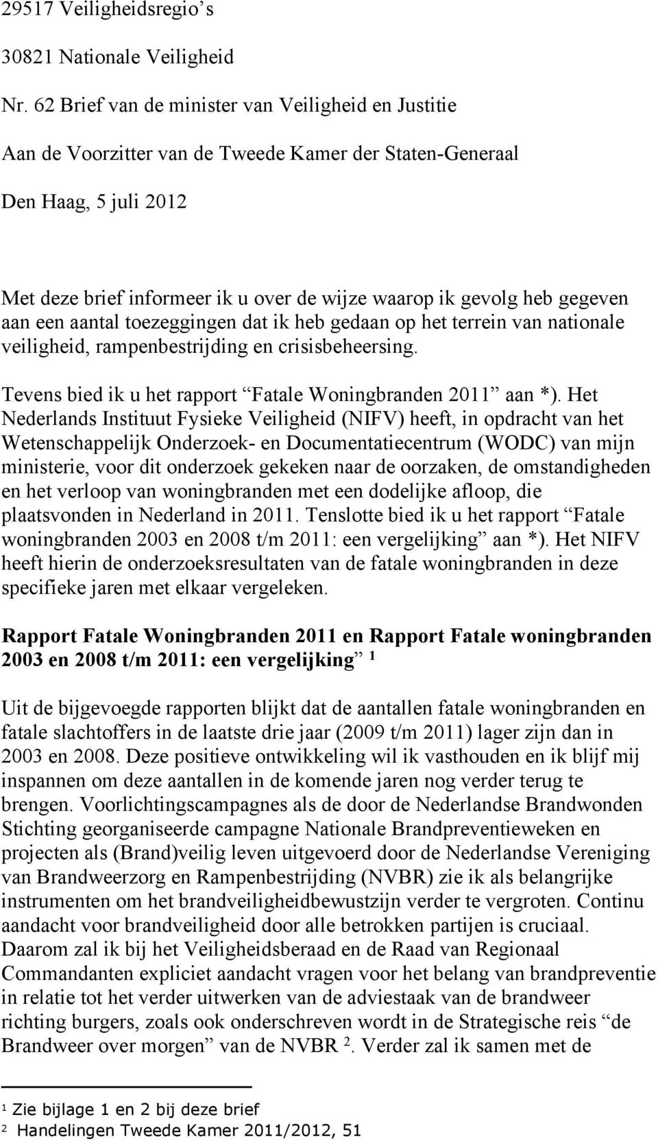 gegeven aan een aantal toezeggingen dat ik heb gedaan op het terrein van nationale veiligheid, rampenbestrijding en crisisbeheersing. Tevens bied ik u het rapport Fatale Woningbranden 2011 aan *).