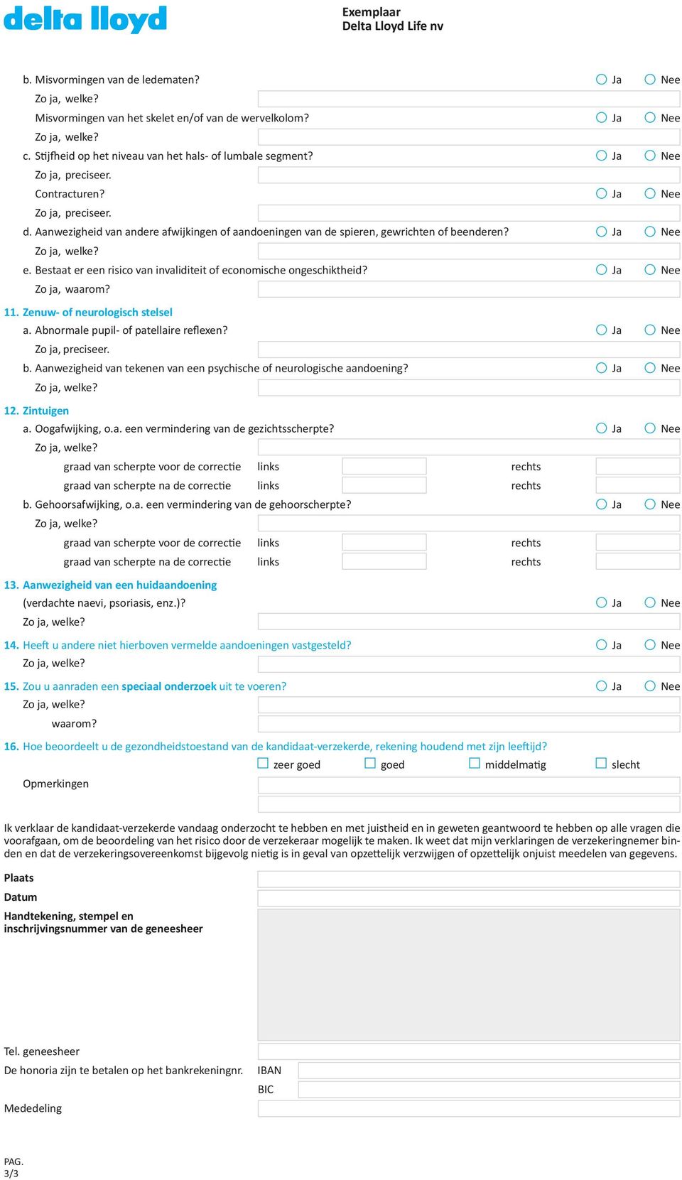 Bestaat er een risico van invaliditeit of economische ongeschiktheid? O Ja O Nee Zo ja, waarom? 11. Zenuw- of neurologisch stelsel a. Abnormale pupil- of patellaire reflexen? O Ja O Nee b.