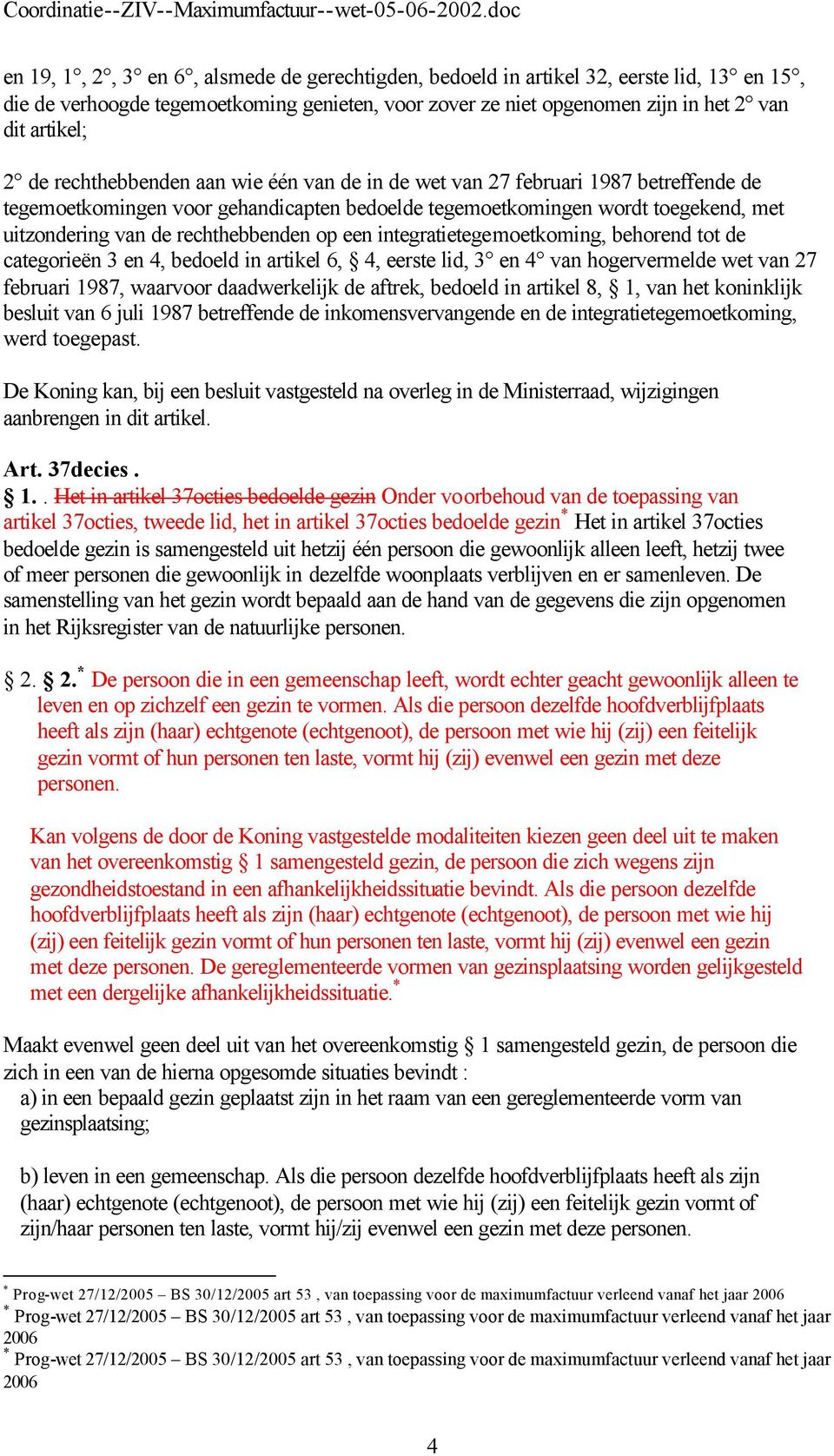 op een integratietegemoetkoming, behorend tot de categorieën 3 en 4, bedoeld in artikel 6, 4, eerste lid, 3 en 4 van hogervermelde wet van 27 februari 1987, waarvoor daadwerkelijk de aftrek, bedoeld