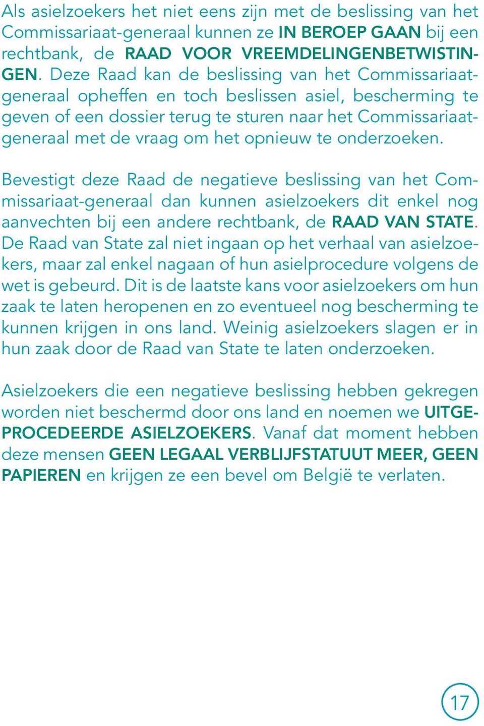 opnieuw te onderzoeken. Bevestigt deze Raad de negatieve beslissing van het Commissariaat-generaal dan kunnen asielzoekers dit enkel nog aanvechten bij een andere rechtbank, de Raad van State.