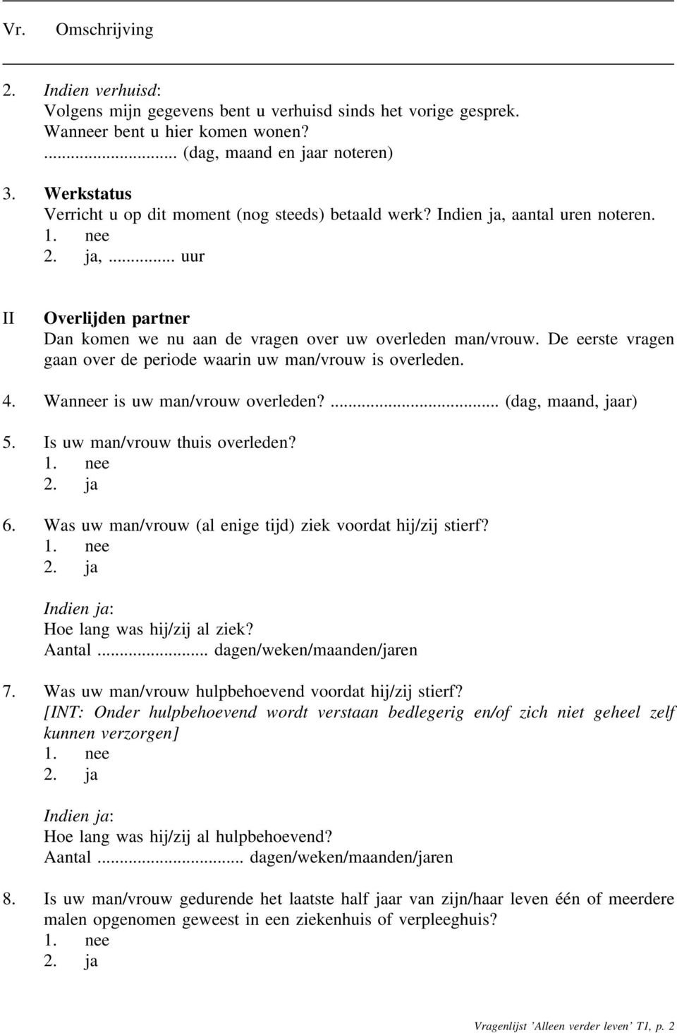 De eerste vragen gaan over de periode waarin uw man/vrouw is overleden. 4. Wanneer is uw man/vrouw overleden?... (dag, maand, jaar) 5. Is uw man/vrouw thuis overleden? 1. nee 2. ja 6.