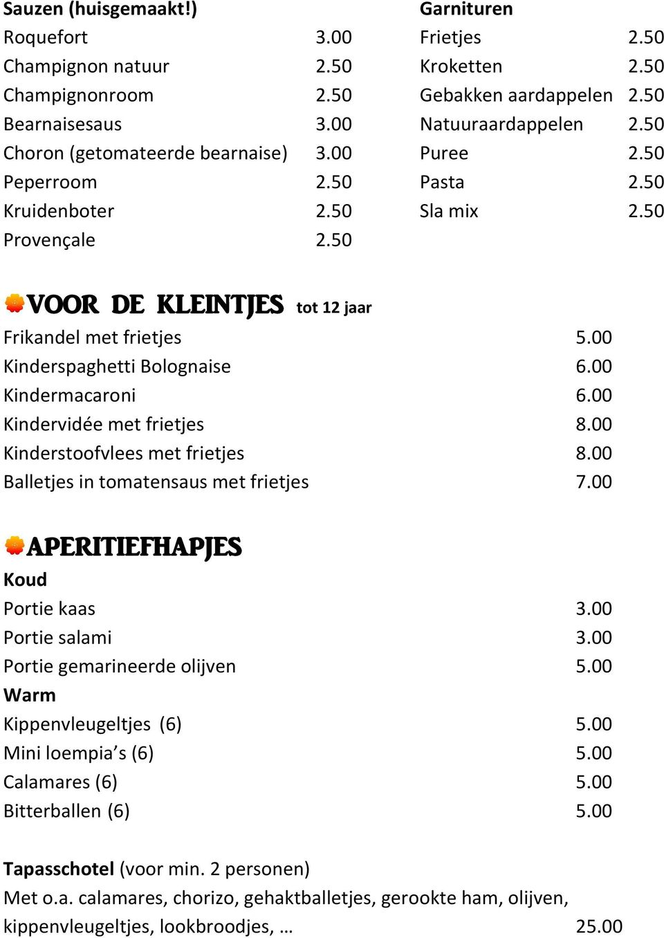 00 Kinderspaghetti Bolognaise 6.00 Kindermacaroni 6.00 Kindervidée met frietjes 8.00 Kinderstoofvlees met frietjes 8.00 Balletjes in tomatensaus met frietjes 7.00 APERITIEFHAPJES Koud Portie kaas 3.