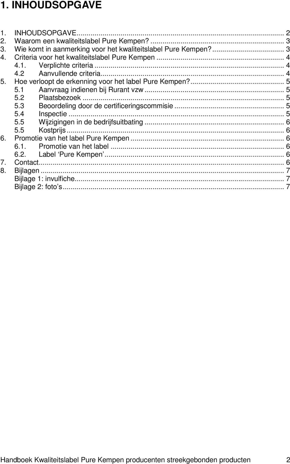 1 Aanvraag indienen bij Rurant vzw... 5 5.2 Plaatsbezoek... 5 5.3 Beoordeling door de certificeringscommisie... 5 5.4 Inspectie... 5 5.5 Wijzigingen in de bedrijfsuitbating... 6 5.5 Kostprijs... 6 6.
