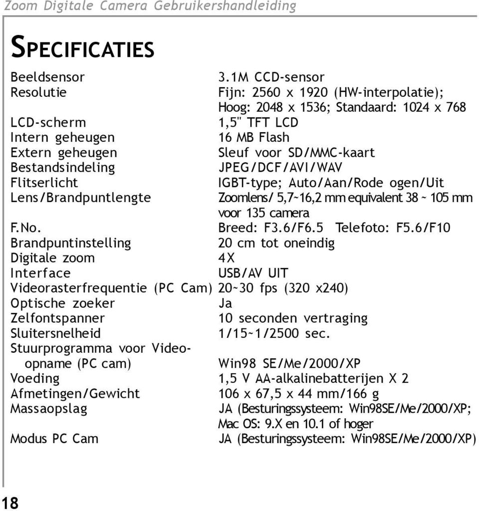 Bestandsindeling JPEG/DCF/AVI/WAV Flitserlicht IGBT-type; Auto/Aan/Rode ogen/uit Lens/Brandpuntlengte Zoomlens/ 5,7~16,2 mm equivalent 38 ~ 105 mm voor 135 camera F.No. Breed: F3.6/F6.5 Telefoto: F5.